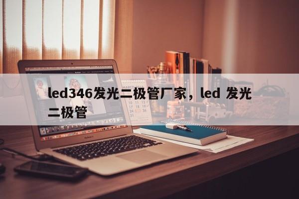 led346发光二极管厂家，led 发光二极管-第1张图片-LED灯珠-LED灯珠贴片-LED灯珠厂家台宏光电