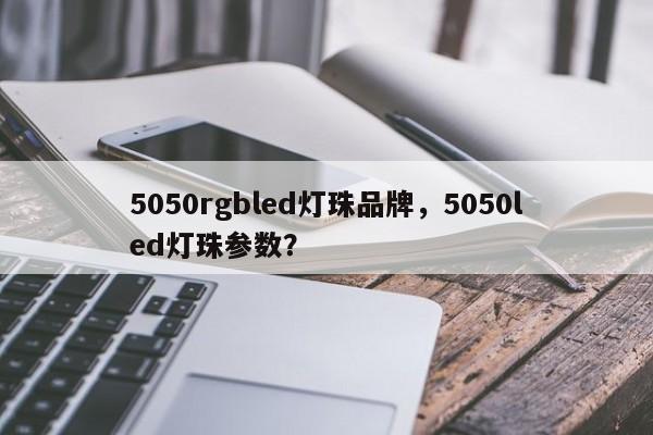 5050rgbled灯珠品牌，5050led灯珠参数？-第1张图片-LED灯珠-LED灯珠贴片-LED灯珠厂家台宏光电
