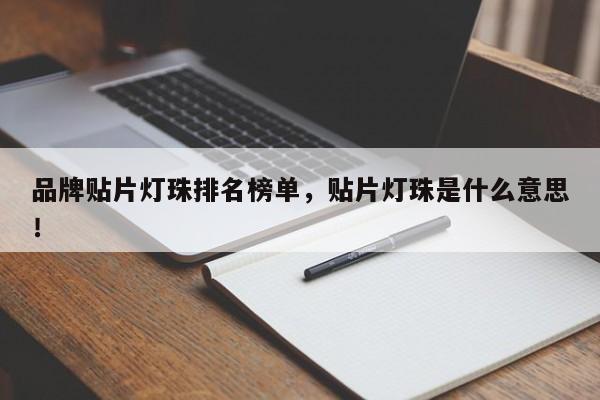 品牌贴片灯珠排名榜单，贴片灯珠是什么意思！-第1张图片-LED灯珠-LED灯珠贴片-LED灯珠厂家台宏光电