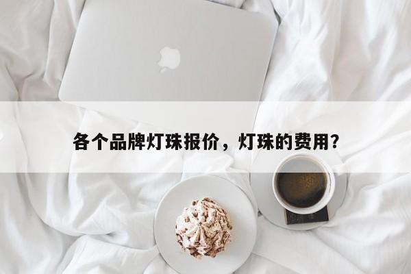 各个品牌灯珠报价，灯珠的费用？-第1张图片-LED灯珠-LED灯珠贴片-LED灯珠厂家台宏光电