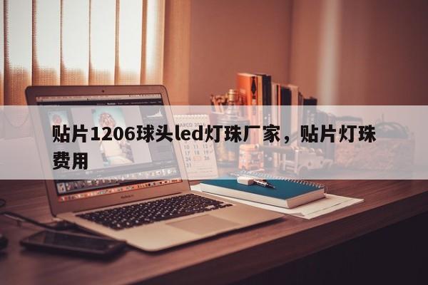 贴片1206球头led灯珠厂家，贴片灯珠费用-第1张图片-LED灯珠-LED灯珠贴片-LED灯珠厂家台宏光电