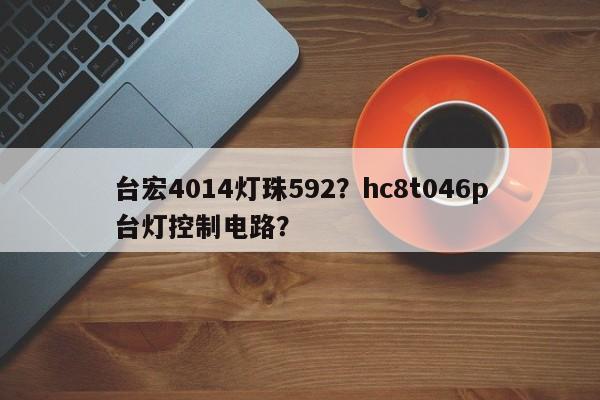 台宏4014灯珠592？hc8t046p台灯控制电路？-第1张图片-LED灯珠-LED灯珠贴片-LED灯珠厂家台宏光电