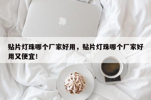 贴片灯珠哪个厂家好用，贴片灯珠哪个厂家好用又便宜！-第1张图片-LED灯珠-LED灯珠贴片-LED灯珠厂家台宏光电