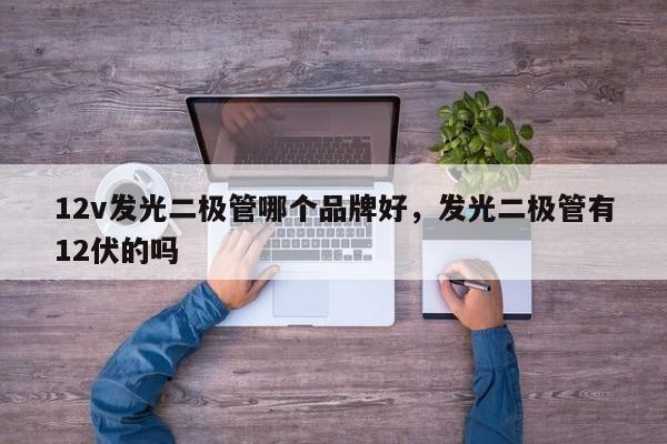 12v发光二极管哪个品牌好，发光二极管有12伏的吗-第1张图片-LED灯珠-LED灯珠贴片-LED灯珠厂家台宏光电
