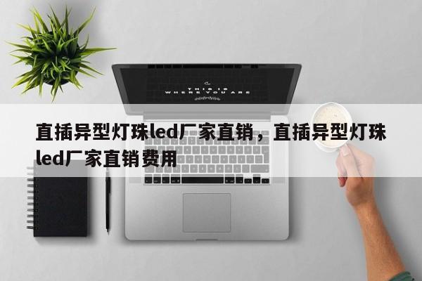 直插异型灯珠led厂家直销，直插异型灯珠led厂家直销费用-第1张图片-LED灯珠-LED灯珠贴片-LED灯珠厂家台宏光电