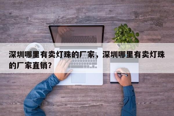 深圳哪里有卖灯珠的厂家，深圳哪里有卖灯珠的厂家直销？-第1张图片-LED灯珠-LED灯珠贴片-LED灯珠厂家台宏光电