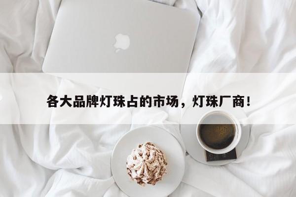 各大品牌灯珠占的市场，灯珠厂商！-第1张图片-LED灯珠-LED灯珠贴片-LED灯珠厂家台宏光电