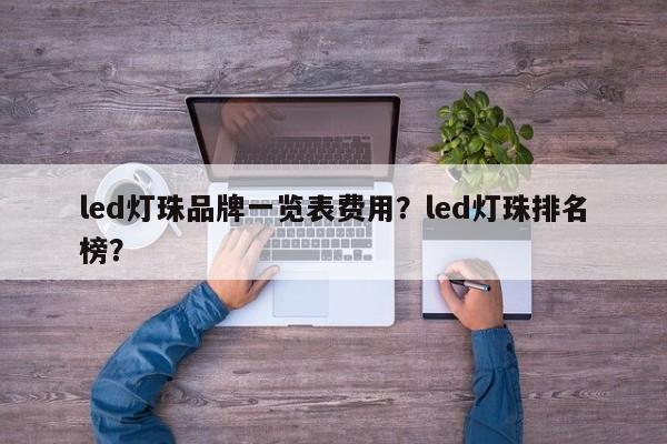 led灯珠品牌一览表费用？led灯珠排名榜？-第1张图片-LED灯珠-LED灯珠贴片-LED灯珠厂家台宏光电
