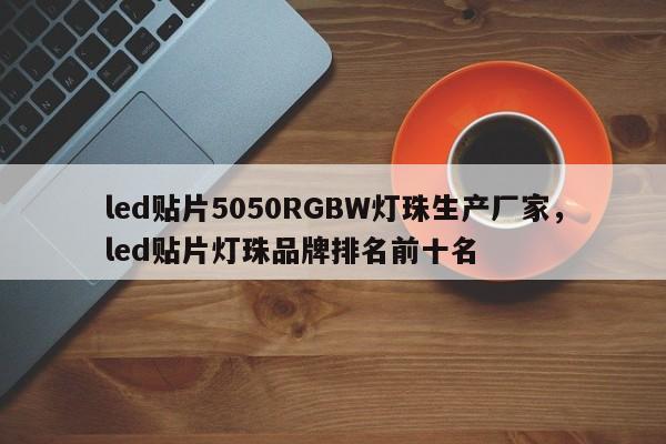 led贴片5050RGBW灯珠生产厂家，led贴片灯珠品牌排名前十名-第1张图片-LED灯珠-LED灯珠贴片-LED灯珠厂家台宏光电