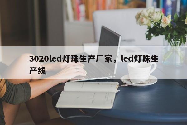 3020led灯珠生产厂家，led灯珠生产线-第1张图片-LED灯珠-LED灯珠贴片-LED灯珠厂家台宏光电