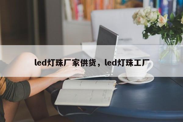 led灯珠厂家供货，led灯珠工厂-第1张图片-LED灯珠-LED灯珠贴片-LED灯珠厂家台宏光电