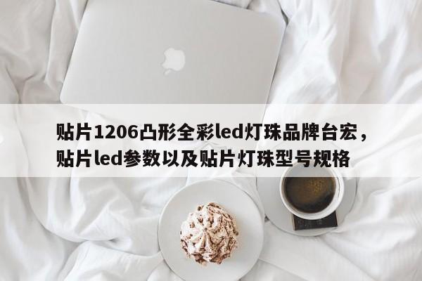 贴片1206凸形全彩led灯珠品牌台宏，贴片led参数以及贴片灯珠型号规格-第1张图片-LED灯珠-LED灯珠贴片-LED灯珠厂家台宏光电