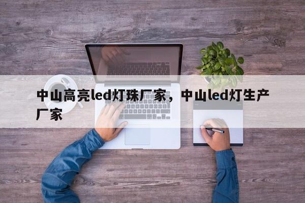 中山高亮led灯珠厂家，中山led灯生产厂家-第1张图片-LED灯珠-LED灯珠贴片-LED灯珠厂家台宏光电