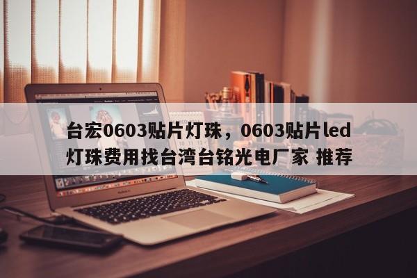 台宏0603贴片灯珠，0603贴片led灯珠费用找台湾台铭光电厂家 推荐-第1张图片-LED灯珠-LED灯珠贴片-LED灯珠厂家台宏光电