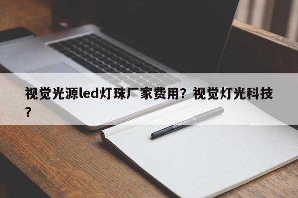 视觉光源led灯珠厂家费用？视觉灯光科技？-第1张图片-LED灯珠-LED灯珠贴片-LED灯珠厂家台宏光电