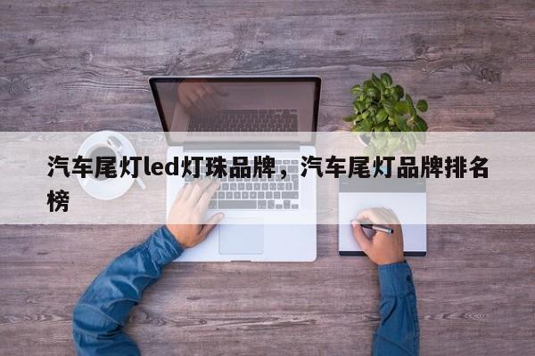 汽车尾灯led灯珠品牌，汽车尾灯品牌排名榜-第1张图片-LED灯珠-LED灯珠贴片-LED灯珠厂家台宏光电