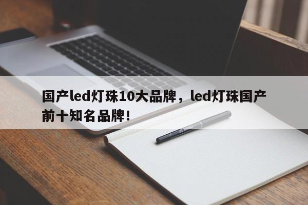 国产led灯珠10大品牌，led灯珠国产前十知名品牌！-第1张图片-LED灯珠-LED灯珠贴片-LED灯珠厂家台宏光电
