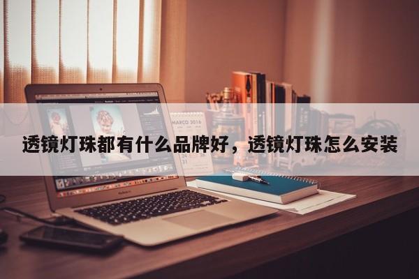 透镜灯珠都有什么品牌好，透镜灯珠怎么安装-第1张图片-LED灯珠-LED灯珠贴片-LED灯珠厂家台宏光电