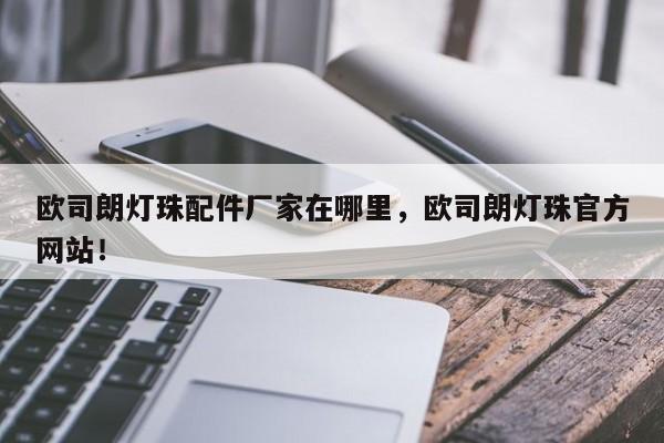 欧司朗灯珠配件厂家在哪里，欧司朗灯珠官方网站！-第1张图片-LED灯珠-LED灯珠贴片-LED灯珠厂家台宏光电