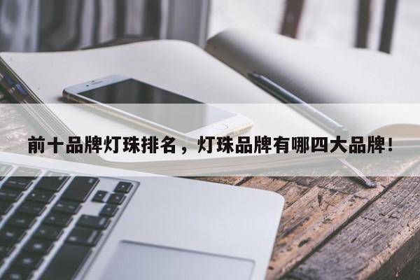 前十品牌灯珠排名，灯珠品牌有哪四大品牌！-第1张图片-LED灯珠-LED灯珠贴片-LED灯珠厂家台宏光电