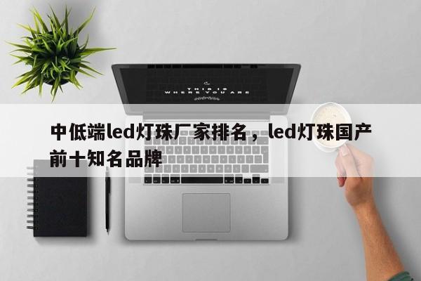 中低端led灯珠厂家排名，led灯珠国产前十知名品牌-第1张图片-LED灯珠-LED灯珠贴片-LED灯珠厂家台宏光电