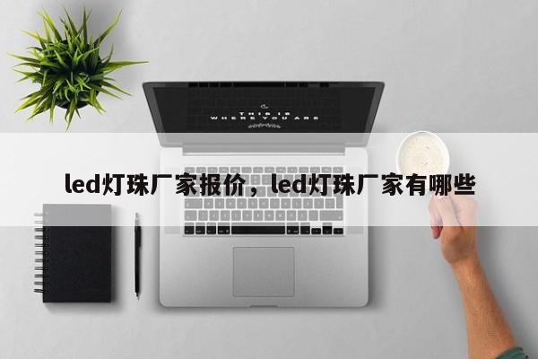 led灯珠厂家报价，led灯珠厂家有哪些-第1张图片-LED灯珠-LED灯珠贴片-LED灯珠厂家台宏光电