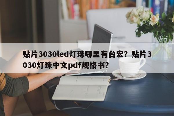贴片3030led灯珠哪里有台宏？贴片3030灯珠中文pdf规格书？-第1张图片-LED灯珠-LED灯珠贴片-LED灯珠厂家台宏光电