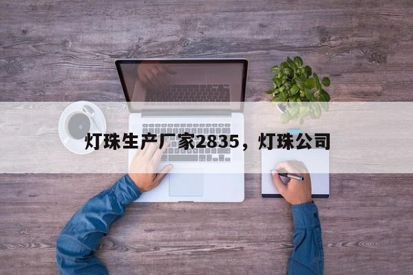 灯珠生产厂家2835，灯珠公司-第1张图片-LED灯珠-LED灯珠贴片-LED灯珠厂家台宏光电