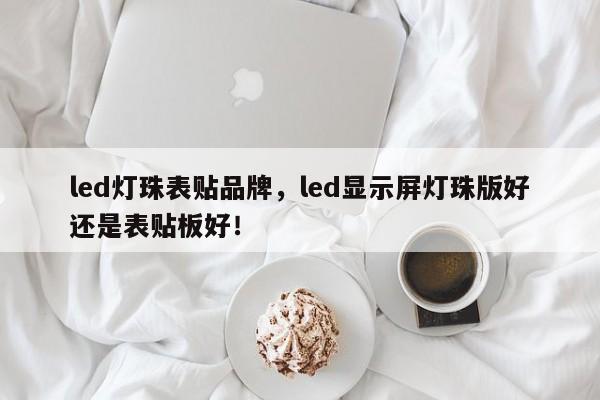 led灯珠表贴品牌，led显示屏灯珠版好还是表贴板好！-第1张图片-LED灯珠-LED灯珠贴片-LED灯珠厂家台宏光电