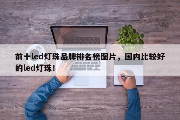 前十led灯珠品牌排名榜图片，国内比较好的led灯珠！-第1张图片-LED灯珠-LED灯珠贴片-LED灯珠厂家台宏光电