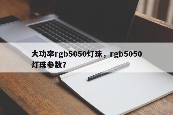 大功率rgb5050灯珠，rgb5050灯珠参数？-第1张图片-LED灯珠-LED灯珠贴片-LED灯珠厂家台宏光电