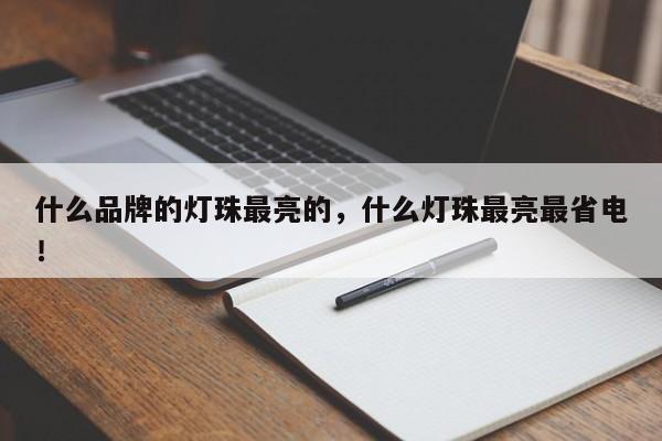 什么品牌的灯珠最亮的，什么灯珠最亮最省电！-第1张图片-LED灯珠-LED灯珠贴片-LED灯珠厂家台宏光电