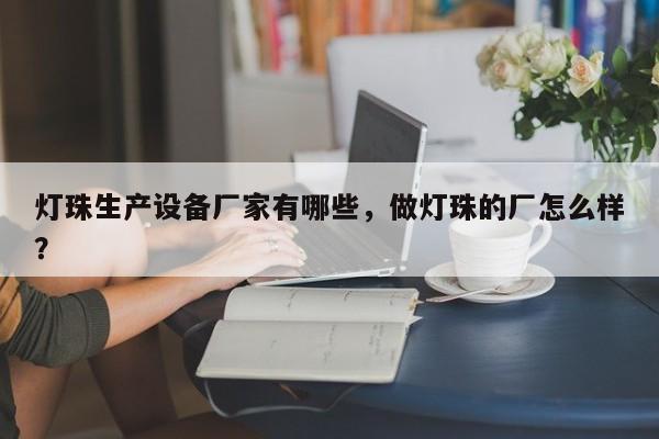 灯珠生产设备厂家有哪些，做灯珠的厂怎么样？-第1张图片-LED灯珠-LED灯珠贴片-LED灯珠厂家台宏光电