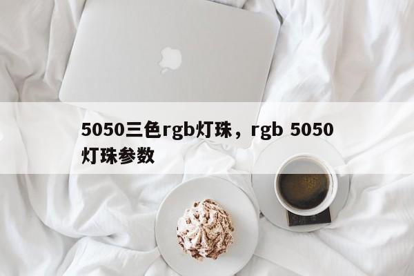 5050三色rgb灯珠，rgb 5050灯珠参数-第1张图片-LED灯珠-LED灯珠贴片-LED灯珠厂家台宏光电