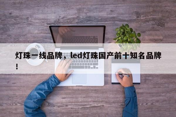 灯珠一线品牌，led灯珠国产前十知名品牌！-第1张图片-LED灯珠-LED灯珠贴片-LED灯珠厂家台宏光电