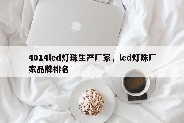 4014led灯珠生产厂家，led灯珠厂家品牌排名-第1张图片-LED灯珠-LED灯珠贴片-LED灯珠厂家台宏光电