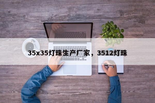 35x35灯珠生产厂家，3512灯珠-第1张图片-LED灯珠-LED灯珠贴片-LED灯珠厂家台宏光电