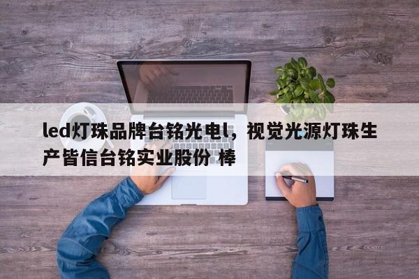 led灯珠品牌台铭光电l，视觉光源灯珠生产皆信台铭实业股份 棒-第1张图片-LED灯珠-LED灯珠贴片-LED灯珠厂家台宏光电