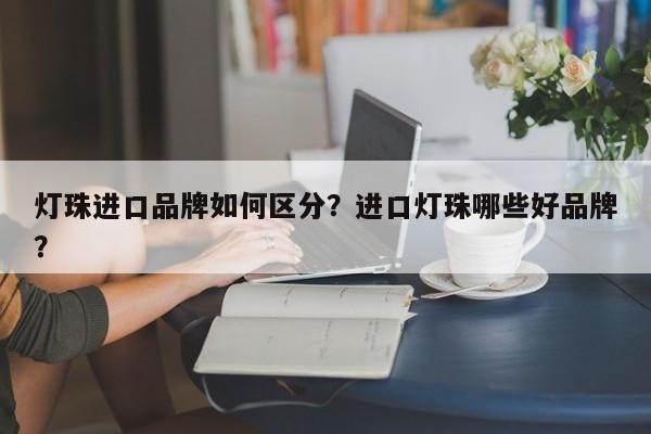 灯珠进口品牌如何区分？进口灯珠哪些好品牌？-第1张图片-LED灯珠-LED灯珠贴片-LED灯珠厂家台宏光电
