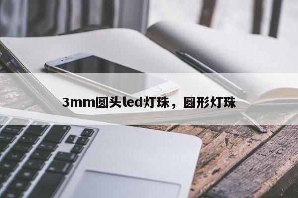 3mm圆头led灯珠，圆形灯珠-第1张图片-LED灯珠-LED灯珠贴片-LED灯珠厂家台宏光电