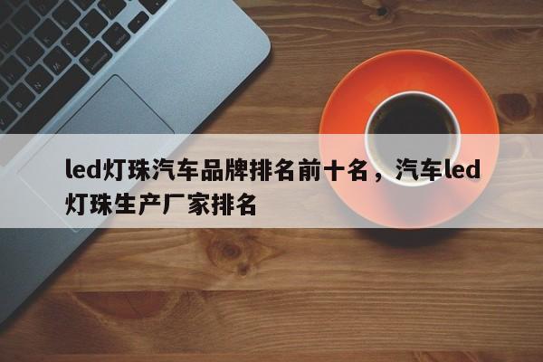 led灯珠汽车品牌排名前十名，汽车led灯珠生产厂家排名-第1张图片-LED灯珠-LED灯珠贴片-LED灯珠厂家台宏光电