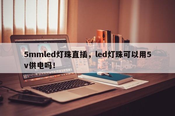 5mmled灯珠直插，led灯珠可以用5v供电吗！-第1张图片-LED灯珠-LED灯珠贴片-LED灯珠厂家台宏光电