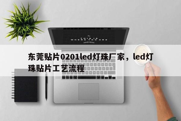 东莞贴片0201led灯珠厂家，led灯珠贴片工艺流程-第1张图片-LED灯珠-LED灯珠贴片-LED灯珠厂家台宏光电