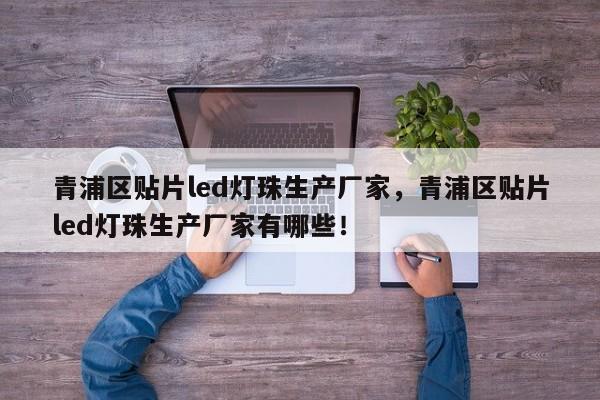 青浦区贴片led灯珠生产厂家，青浦区贴片led灯珠生产厂家有哪些！-第1张图片-LED灯珠-LED灯珠贴片-LED灯珠厂家台宏光电