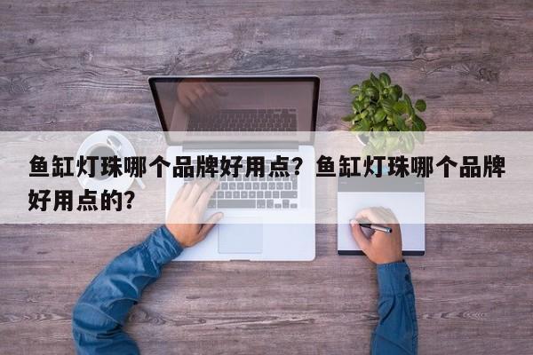 鱼缸灯珠哪个品牌好用点？鱼缸灯珠哪个品牌好用点的？-第1张图片-LED灯珠-LED灯珠贴片-LED灯珠厂家台宏光电
