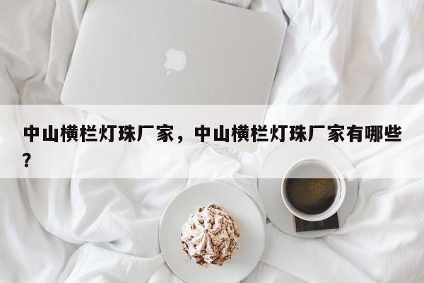 中山横栏灯珠厂家，中山横栏灯珠厂家有哪些？-第1张图片-LED灯珠-LED灯珠贴片-LED灯珠厂家台宏光电