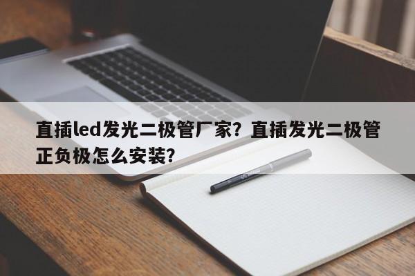 直插led发光二极管厂家？直插发光二极管正负极怎么安装？-第1张图片-LED灯珠-LED灯珠贴片-LED灯珠厂家台宏光电