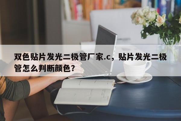 双色贴片发光二极管厂家.c，贴片发光二极管怎么判断颜色？-第1张图片-LED灯珠-LED灯珠贴片-LED灯珠厂家台宏光电