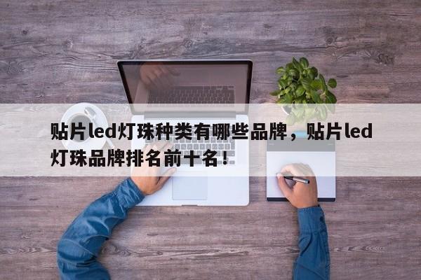 贴片led灯珠种类有哪些品牌，贴片led灯珠品牌排名前十名！-第1张图片-LED灯珠-LED灯珠贴片-LED灯珠厂家台宏光电