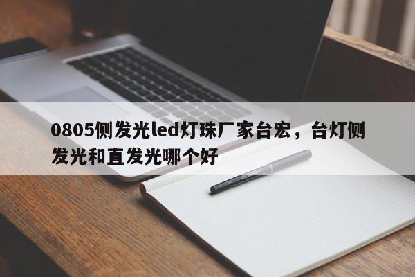 0805侧发光led灯珠厂家台宏，台灯侧发光和直发光哪个好-第1张图片-LED灯珠-LED灯珠贴片-LED灯珠厂家台宏光电